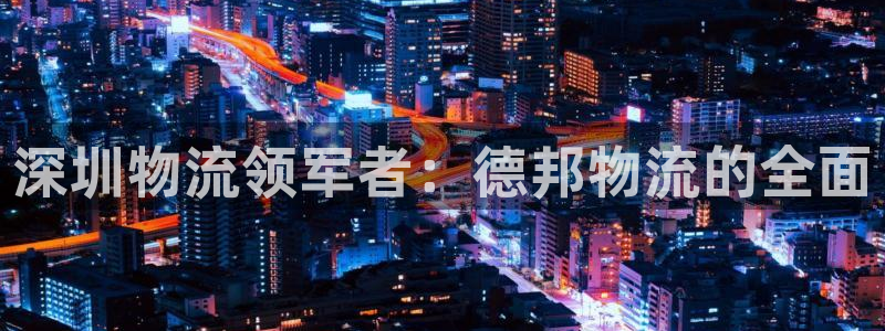 28圈注册账号：深圳物流领军者：德邦