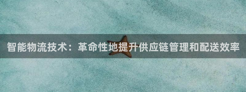 南宫28圈官网：智能物流技术：革命性